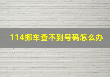 114挪车查不到号码怎么办