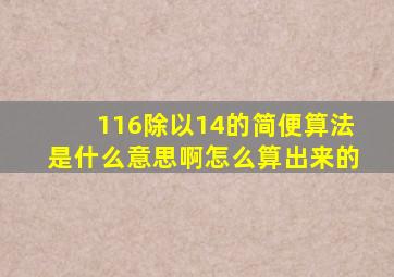 116除以14的简便算法是什么意思啊怎么算出来的