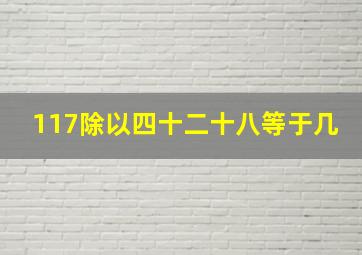 117除以四十二十八等于几