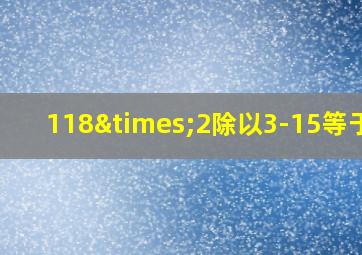 118×2除以3-15等于几