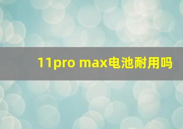 11pro max电池耐用吗