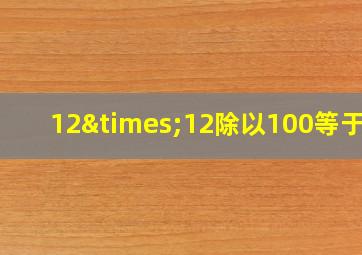 12×12除以100等于几