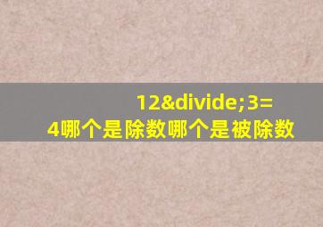 12÷3=4哪个是除数哪个是被除数