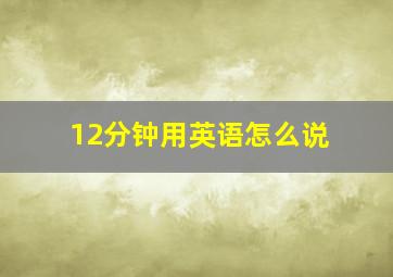 12分钟用英语怎么说