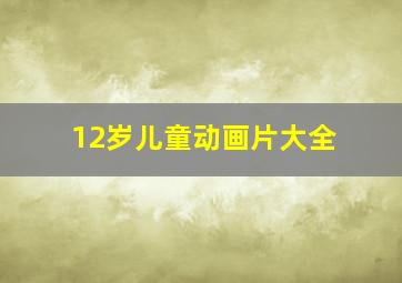 12岁儿童动画片大全