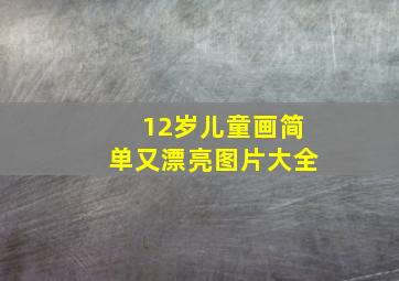 12岁儿童画简单又漂亮图片大全