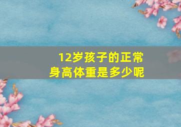 12岁孩子的正常身高体重是多少呢