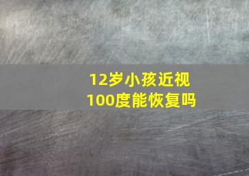 12岁小孩近视100度能恢复吗