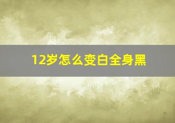 12岁怎么变白全身黑