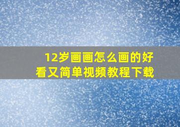 12岁画画怎么画的好看又简单视频教程下载