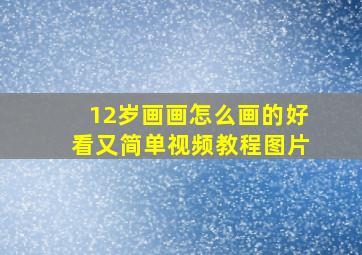 12岁画画怎么画的好看又简单视频教程图片