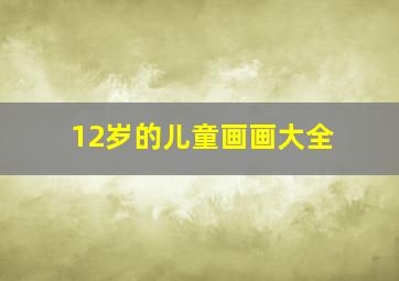 12岁的儿童画画大全