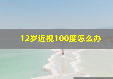 12岁近视100度怎么办