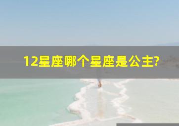 12星座哪个星座是公主?