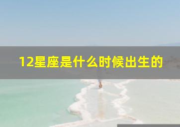 12星座是什么时候出生的