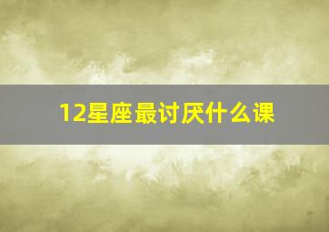 12星座最讨厌什么课