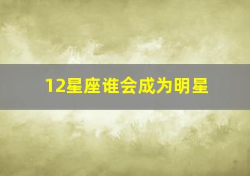 12星座谁会成为明星