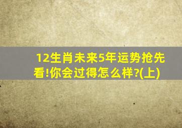 12生肖未来5年运势抢先看!你会过得怎么样?(上)