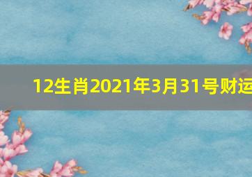 12生肖2021年3月31号财运