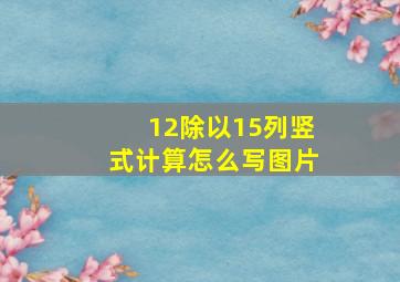 12除以15列竖式计算怎么写图片