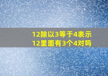 12除以3等于4表示12里面有3个4对吗