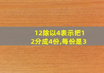 12除以4表示把12分成4份,每份是3