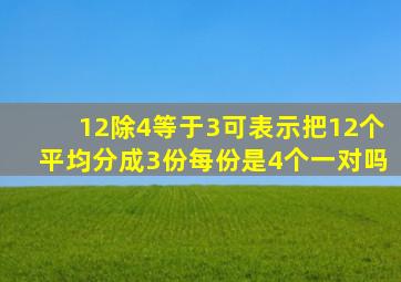 12除4等于3可表示把12个平均分成3份每份是4个一对吗