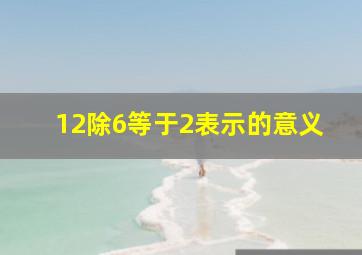 12除6等于2表示的意义