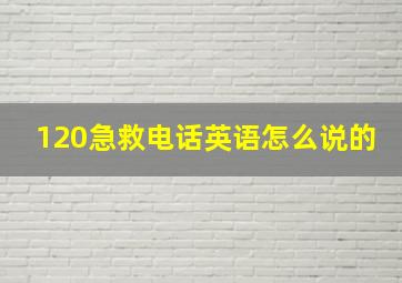 120急救电话英语怎么说的