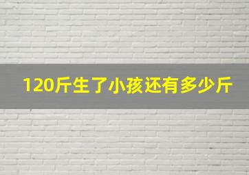 120斤生了小孩还有多少斤