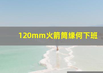 120mm火箭筒缘何下班