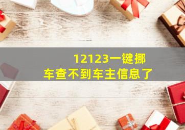 12123一键挪车查不到车主信息了