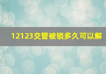 12123交管被锁多久可以解