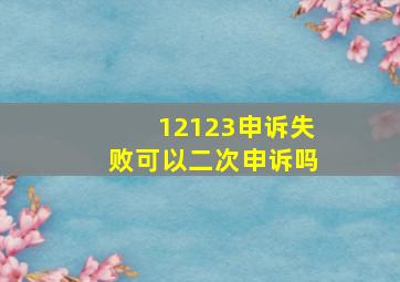 12123申诉失败可以二次申诉吗