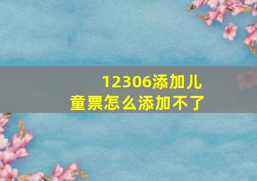 12306添加儿童票怎么添加不了