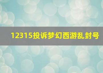 12315投诉梦幻西游乱封号