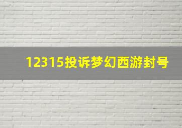 12315投诉梦幻西游封号