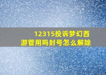 12315投诉梦幻西游管用吗封号怎么解除