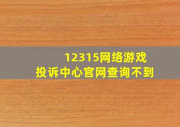 12315网络游戏投诉中心官网查询不到