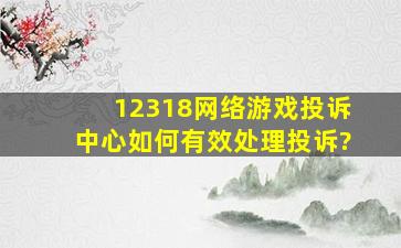 12318网络游戏投诉中心如何有效处理投诉?