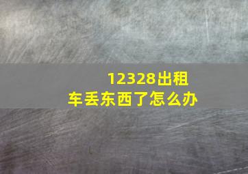 12328出租车丢东西了怎么办