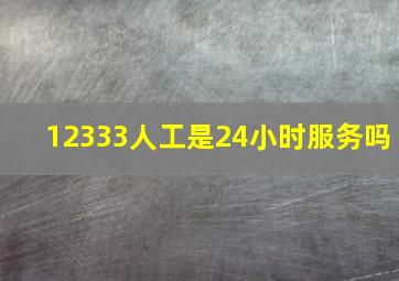 12333人工是24小时服务吗