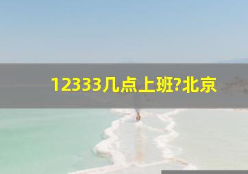 12333几点上班?北京