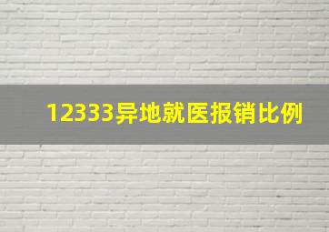 12333异地就医报销比例