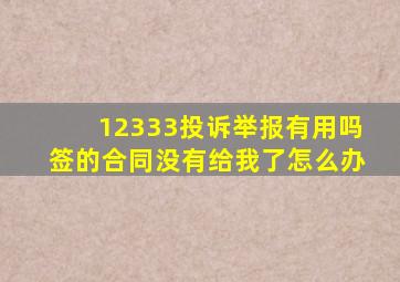 12333投诉举报有用吗签的合同没有给我了怎么办