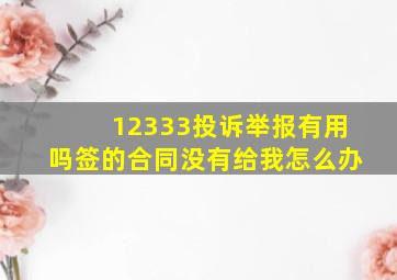 12333投诉举报有用吗签的合同没有给我怎么办