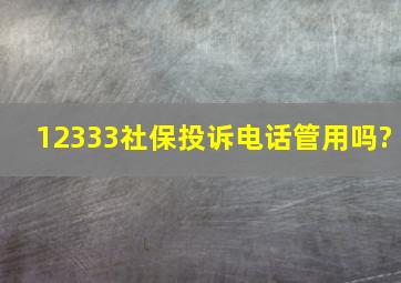 12333社保投诉电话管用吗?