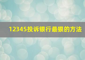 12345投诉银行最狠的方法