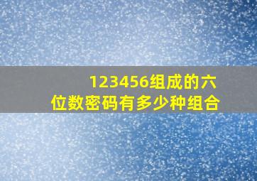 123456组成的六位数密码有多少种组合