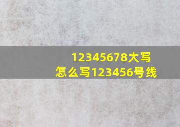 12345678大写怎么写123456号线